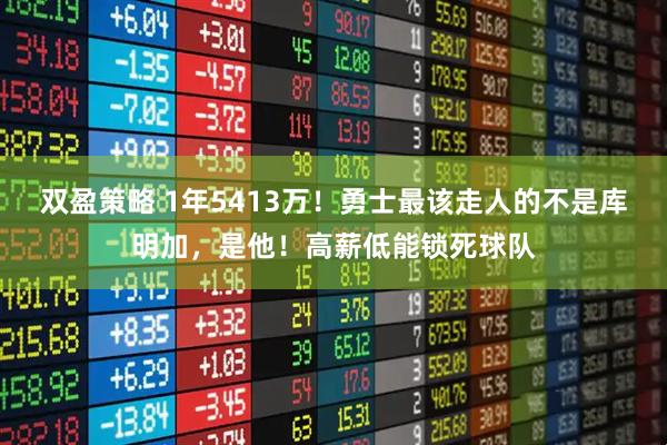 双盈策略 1年5413万！勇士最该走人的不是库明加，是他！高薪低能锁死球队