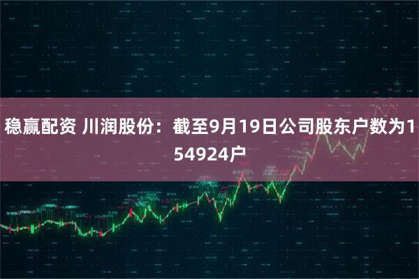 稳赢配资 川润股份：截至9月19日公司股东户数为154924户