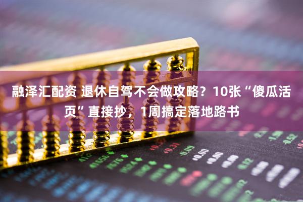 融泽汇配资 退休自驾不会做攻略？10张“傻瓜活页”直接抄，1周搞定落地路书