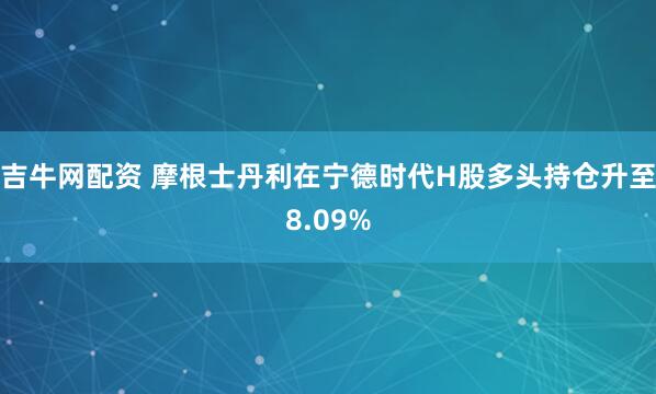 吉牛网配资 摩根士丹利在宁德时代H股多头持仓升至8.09%