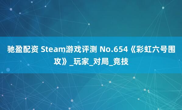 驰盈配资 Steam游戏评测 No.654《彩虹六号围攻》_玩家_对局_竞技
