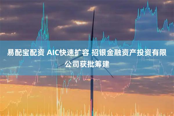 易配宝配资 AIC快速扩容 招银金融资产投资有限公司获批筹建