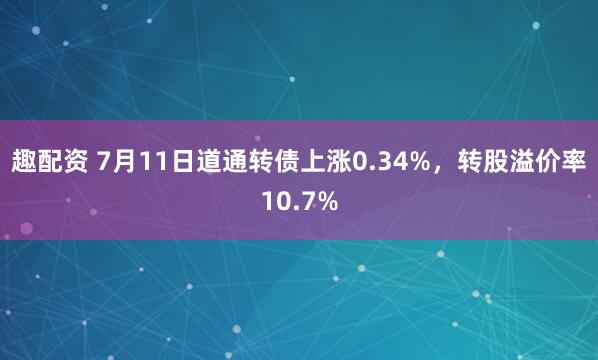 趣配资 7月11日道通转债上涨0.34%，转股溢价率10.7%