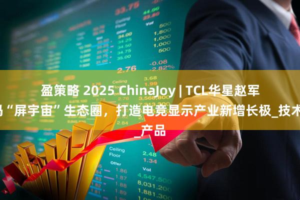 盈策略 2025 ChinaJoy | TCL华星赵军：加码“屏宇宙”生态圈，打造电竞显示产业新增长极_技术_产品