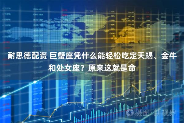 耐思徳配资 巨蟹座凭什么能轻松吃定天蝎、金牛和处女座？原来这就是命