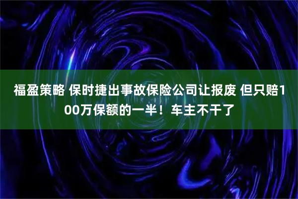 福盈策略 保时捷出事故保险公司让报废 但只赔100万保额的一半！车主不干了